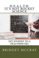 H.E.A.L.T.H.: It's Not Rocket Science (My Journey to a Healthier Me) 0692087265 Book Cover