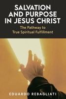 Salvation and Purpose in Jesus Christ: The Pathway to True Spiritual Fulfillment B0CQY5KJC5 Book Cover