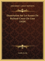 Dissertation Sur Les Sceaux De Richard-Coeur-De-Lion (1828) 1149691700 Book Cover