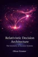 Relativistic Decision Architecture: The Geometry of Decision Systems B0GT8CGFMB Book Cover