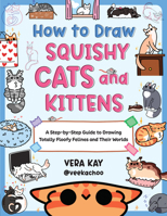 How to Draw Squishy Cats and Kittens: A Step-by-Step Guide to Drawing Totally Floofy Felines and Their Worlds 076039346X Book Cover