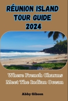 Réunion Island Tour Guide 2024: Where French Charms Meet The Indian Ocean B0CP7XYW15 Book Cover