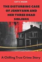 The Disturbing Case of Jennyann and Her Three Dead Siblings: A Chilling True Crime Story B0F26TLCFW Book Cover