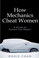 How Mechanics Cheat Women: A Guide to Honest Car Repair 1544635893 Book Cover