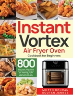 Instant Vortex Air Fryer Oven Cookbook for Beginners: 800 Effortless, Affordable and Delicious Recipes for Healthier Fried Favorites (30-Day Meal Plan Included) 1953972977 Book Cover