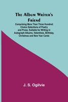 The Album Writer's Friend: Comprising More Than Three Hundred Choice Selections of Poetry and Prose, Suitable for Writing in Autograph Albums, Valentines, Birthday, Christmas and New Year Cards (Class 3337259898 Book Cover