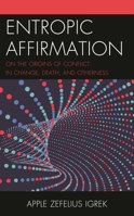 Entropic Affirmation: On the Origins of Conflict in Change, Death, and Otherness 1498567991 Book Cover
