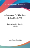 A Memoir Of The Reverend John Keble V2: Late Vicar Of Hursley 0548603839 Book Cover