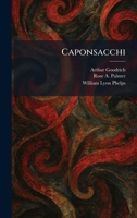 CAPONSACCHI A Play in Three Acts, Prologue and Epilogue, Based Upon Robert Browning's Poem, the Ring and the Book 1025534425 Book Cover