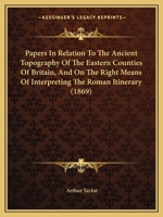 Papers In Relation To The Ancient Topography Of The Eastern Counties Of Britain, And On The Right Means Of Interpreting The Roman Itinerary 1437043658 Book Cover