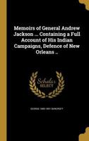 Memoirs of General Andrew Jackson ... Containing a Full Account of his Indian Campaigns, Defence of New Orleans .. 1018105808 Book Cover
