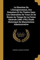 La Direction de L'Enregistrement, Des Domaines Et Du Timbre Dans Les Generalites de Tours Et de Rouen Au Temps de La Ferme Generale (1681-1791); Etud 0270083669 Book Cover
