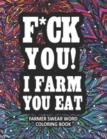 F*ck You! I Farm You Eat: A Funny & Sarcastic Farmer Swear Word Adult Coloring Book for Stress Relief & Relaxation B08HGRZNSN Book Cover