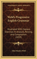 Weld's Progressive English Grammar: Illustrated With Copious Exercises In Analysis, Parsing, And Composition 1103139010 Book Cover