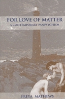 For Love of Matter: A Contemporary Panpsychism (Suny Series in Environmental Philosophy and Ethics) 0791458083 Book Cover