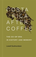 Costa Rica After Coffee: The Co-op Era in History and Memory 0807176419 Book Cover