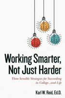 Working Smarter, Not Just Harder: Three Sensible Strategies for Succeeding in College...and Life 0692834907 Book Cover