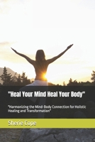 "Heal Your Mind Heal Your Body": "Harmonizing the Mind-Body Connection for Holistic Healing and Transformation" B0FVXVKW7J Book Cover