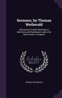 Sermons, by Thomas Wetherald: Delivered at Friends' Meetings in Baltimore and Washington (Delivered at Friends' Meetings in Baltimore and Washington (1826) 1826) 1104466449 Book Cover