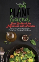 Plant Based Diet Cookbook for Beginners with Pictures: Tasty and Quick Recipes to Purify and Energize Your Body 1802890610 Book Cover