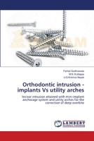 Orthodontic intrusion - implants Vs utility arches: Incisor intrusion attained with mini-implant anchorage system and utility arches for the correction of deep overbite 3659135453 Book Cover