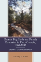 Thomas Bog Slade and Female Education in Early Georgia, 1800-1882: One Mass of Crimson Beauty 0761892087 Book Cover