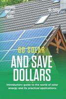 Go Solar and Save Dollars 1st Edition: Introductory Guide to the World of Solar Energy and Its Practical Applications. 109122515X Book Cover