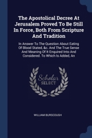 The Apostolical Decree At Jerusalem Proved To Be Still In Force, Both From Scripture And Tradition: In Answer To The Question About Eating Of Blood ... Into And Considered. To Which Is Added, An 1377130657 Book Cover