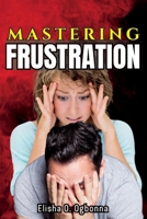 Mastering Frustration: How to turn your Frustration into Fulfillment 1777277140 Book Cover