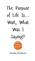 The Purpose of Life Is... Wait, What Was I Saying? 1805660489 Book Cover