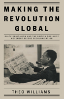Making the Revolution Global: Black Radicalism and the British Socialist Movement before Decolonisation 1839761989 Book Cover