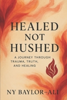HEALED NOT HUSHED A JOURNEY THROUGH TRAUMA, TRUTH, AND HEALING B0FCBLC8ST Book Cover
