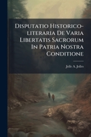 Disputatio Historico-literaria De Varia Libertatis Sacrorum In Patria Nostra Conditione: A Motis Primum Ea De Re Controversiis Usque Ad Guilielmi Arausiaci Mortem... 1274521181 Book Cover