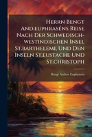 Herrn Bengt And.euphraséns Reise Nach Der Schwedisch-westindischen Insel St.barthelemi, Und Den Inseln St.eustache Und St.christoph: Oder Beschreibung ... Produkte Dieser Inseln 1246281473 Book Cover