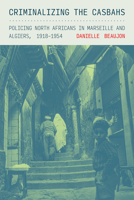 Criminalizing the Casbahs: Policing North Africans in Marseille and Algiers, 1918-1954 1501781480 Book Cover
