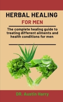 Herbal healing For Men: The complete healing guide to treating different ailments and health conditions for men B08NZXZDF8 Book Cover