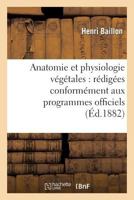 Anatomie Et Physiologie Végétales: Rédigées Conformément Aux Programmes Officiels: Du 2 Août 1880 Pour l'Enseignement de la Botanique Dans La Classe de Philosophie (Sciences) 2013248458 Book Cover