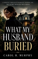 What My Husband Buried: A Domestic Thriller of Marriage, Murder and the Secret Beneath the Garden (The Midnight Secrets Collection: Standalone ... Dark Secrets and Unforgettable Endings) B0HFZZ49YS Book Cover