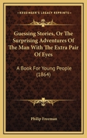 Guessing Stories, Or The Surprising Adventures Of The Man With The Extra Pair Of Eyes: A Book For Young People (1864) 1148445404 Book Cover