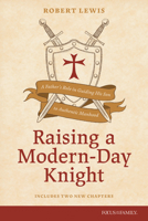 Raising a Modern-Day Knight, updated and expanded: A Father’s Role in Guiding His Son to Authentic Manhood 1589978005 Book Cover