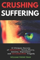 Crushing Suffering: 12 Ultimate Secrets of DEFEATING Stress, Worry, Anxiety, Depression and INCINERATING Tragedy (With Extreme Survival Stories and Inspiring Life Quotes) 1088473636 Book Cover