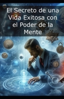 El Secreto de una Vida Exitosa con el Poder de la Mente B0DJDMSHR5 Book Cover