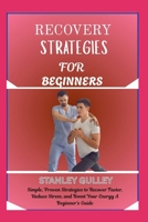 RECOVERY STRATEGIES FOR BEGINNERS: Simple, Proven Strategies to Recover Faster, Reduce Stress, and Boost Your Energy A Beginner’s Guide B0G6VFKD5P Book Cover