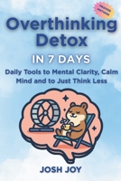 Overthinking Detox in 7 Days: Daily Tools to Mental Clarity, a Calm Mind and to Just Think Less (7-Day Habit Reset Challenge) B0FR4H2XN6 Book Cover