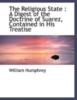 The Religious State: A Digest of the Doctrine of Suarez, Contained in His Treatise 1018309438 Book Cover
