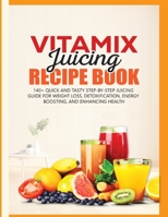 Vitamix Juicing Recipe Book: 140+ Quick and Tasty Step-by-Step Juicing Guide for Weight Loss, Detoxification, Energy Boosting, and Enhancing Health B0F5NQR5ZN Book Cover