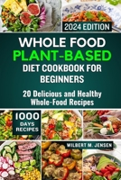 WHOLE FOOD PLANT-BASED DIET COOKBOOK FOR BEGINNERS 2024: 20 Delicious and Healthy Whole-Food Recipes B0CTXXDJM9 Book Cover