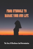 From Struggle To Manage Your Own Life: The Story Of Resilience And Determination: Stories Of Determination And Persistence B0948GRGLR Book Cover
