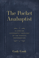 The Pocket Anabaptist: A Concise Systematic Theology of the Radical Reformation B0DZGNQ54R Book Cover