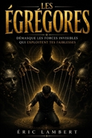 Les Égrégores - L'Invisible Qui Te Contrôle: Comment tes addictions nourrissent les forces sombres (et comment t’en libérer) B0G28PLKY2 Book Cover